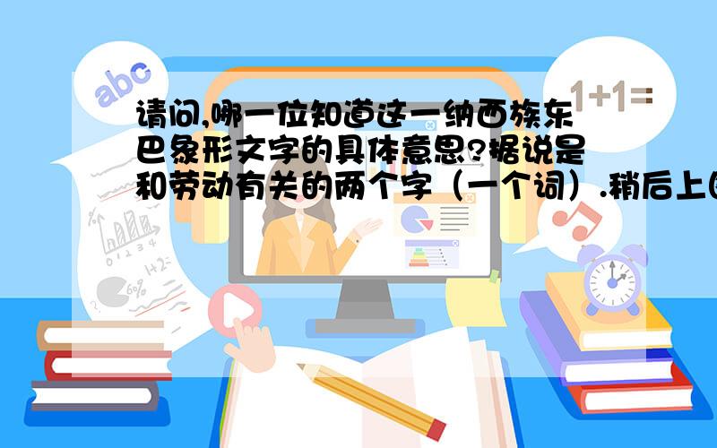 请问,哪一位知道这一纳西族东巴象形文字的具体意思?据说是和劳动有关的两个字（一个词）.稍后上图~