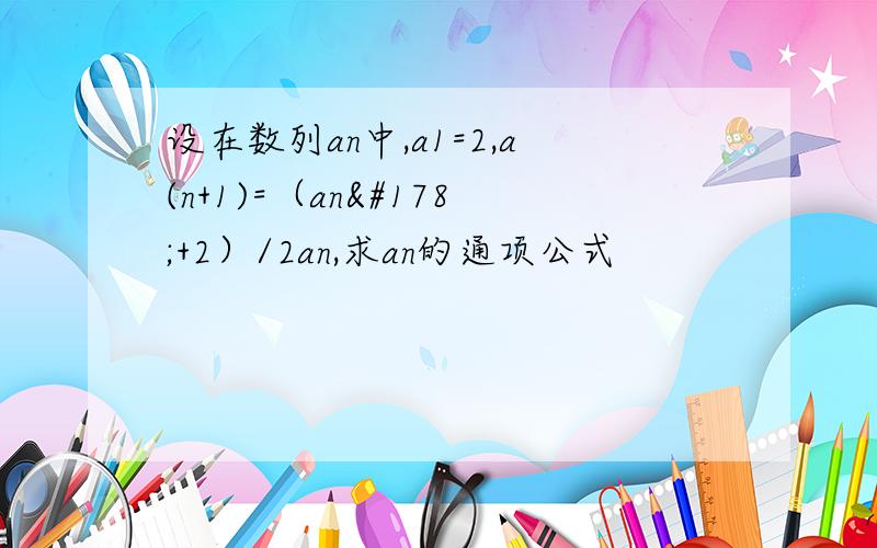 设在数列an中,a1=2,a(n+1)=（an²+2）/2an,求an的通项公式