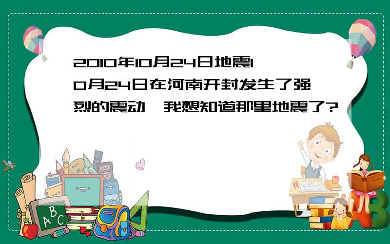 2010年10月24日地震10月24日在河南开封发生了强烈的震动,我想知道那里地震了?