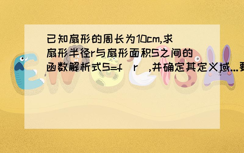 已知扇形的周长为10cm,求扇形半径r与扇形面积S之间的函数解析式S=f(r),并确定其定义域...要过程,希望表达具体清楚,网上同样问题的类似答案不要,谢谢!