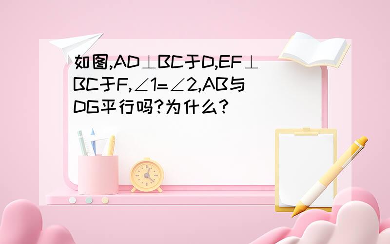 如图,AD⊥BC于D,EF⊥BC于F,∠1=∠2,AB与DG平行吗?为什么?