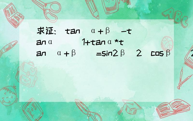 求证:(tan(α+β)-tanα)\(1+tanα*tan(α+β))=sin2β\2(cosβ)^2