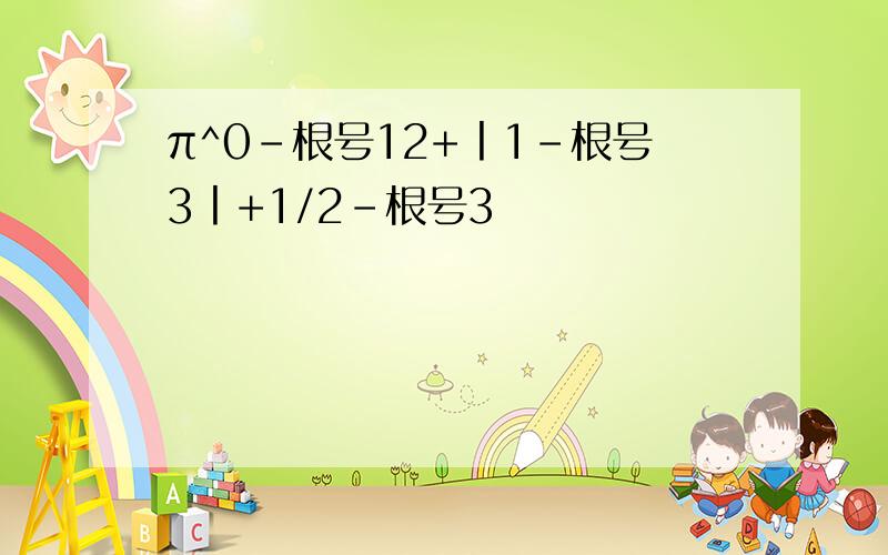 π^0-根号12+丨1-根号3丨+1/2-根号3