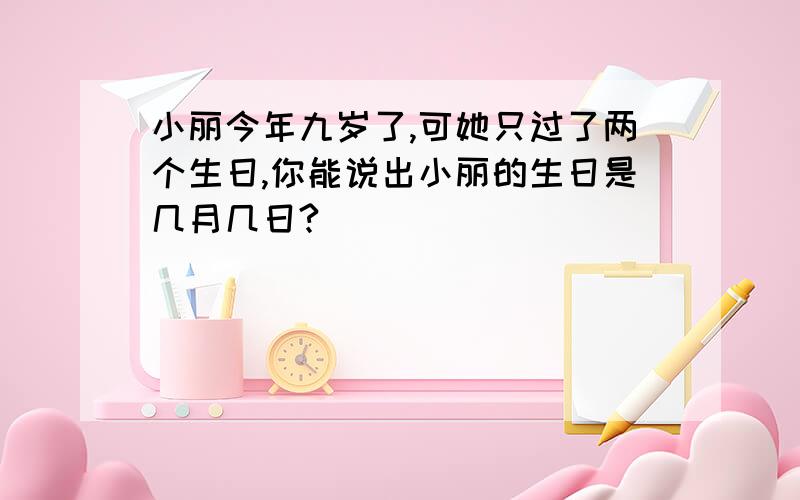 小丽今年九岁了,可她只过了两个生日,你能说出小丽的生日是几月几日?