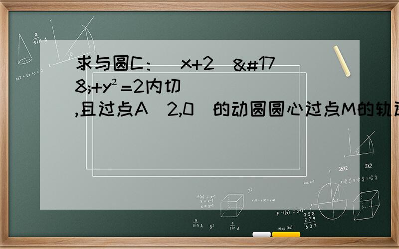 求与圆C：（x+2）²+y²=2内切,且过点A（2,0）的动圆圆心过点M的轨迹方程.求带图.