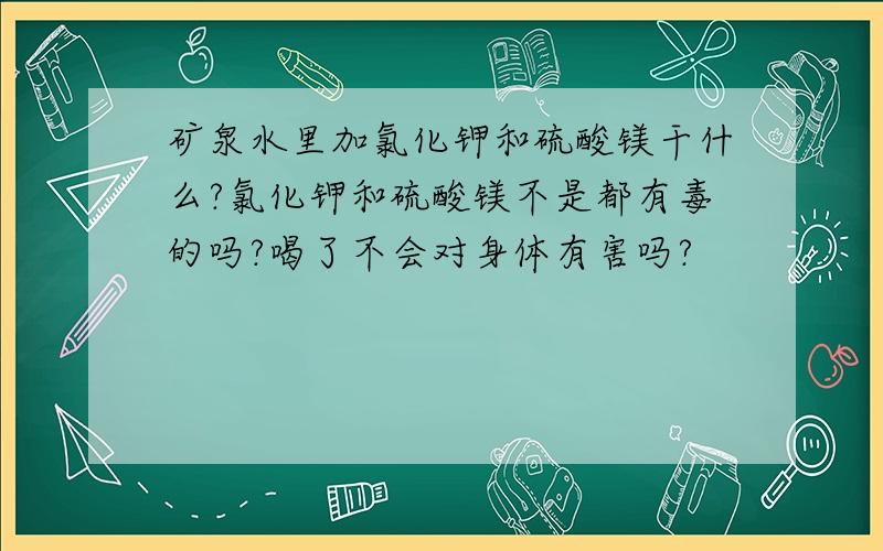 矿泉水里加氯化钾和硫酸镁干什么?氯化钾和硫酸镁不是都有毒的吗?喝了不会对身体有害吗?