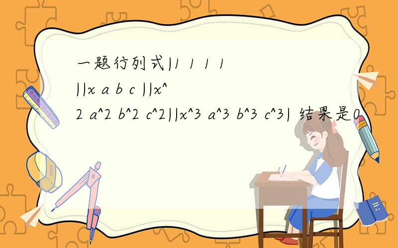 一题行列式|1 1 1 1 ||x a b c ||x^2 a^2 b^2 c^2||x^3 a^3 b^3 c^3| 结果是0