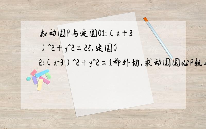 知动圆P与定圆O1：（x+3)^2+y^2=25,定圆O2：(x-3)^2+y^2=1都外切,求动圆圆心P轨迹方程