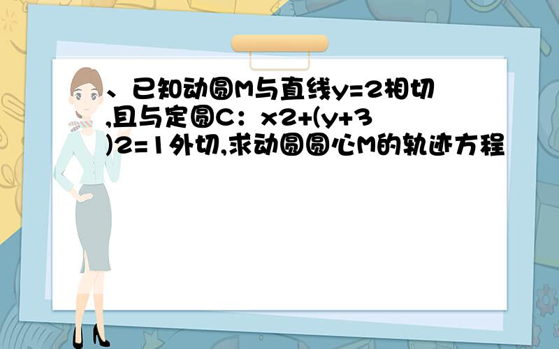 、已知动圆M与直线y=2相切,且与定圆C：x2+(y+3)2=1外切,求动圆圆心M的轨迹方程