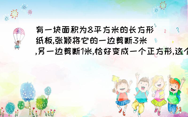 有一块面积为8平方米的长方形纸板,张颖将它的一边剪断3米,另一边剪断1米,恰好变成一个正方形,这个正方形的边长是多少?（本题出自九年级人教版数学同步导学26页）