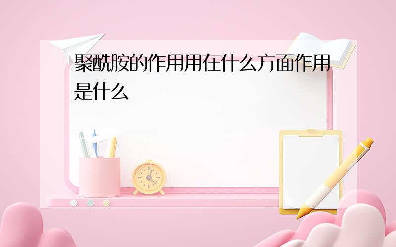 聚酰胺的作用用在什么方面作用是什么