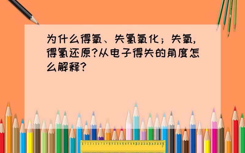 为什么得氧、失氢氧化；失氧,得氢还原?从电子得失的角度怎么解释?