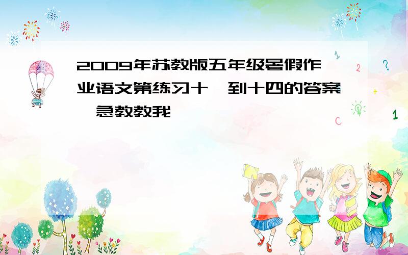 2009年苏教版五年级暑假作业语文第练习十一到十四的答案,急教教我