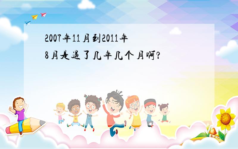 2007年11月到2011年8月是过了几年几个月啊?