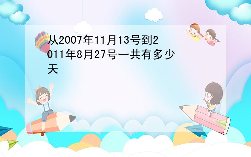 从2007年11月13号到2011年8月27号一共有多少天