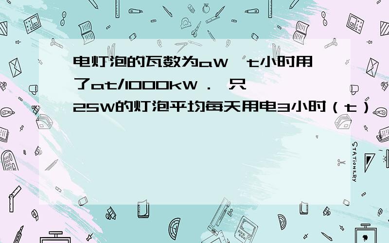 电灯泡的瓦数为aW,t小时用了at/1000kW .一只25W的灯泡平均每天用电3小时（t）,那么一个月共用电多少?代数式的值快块块快!