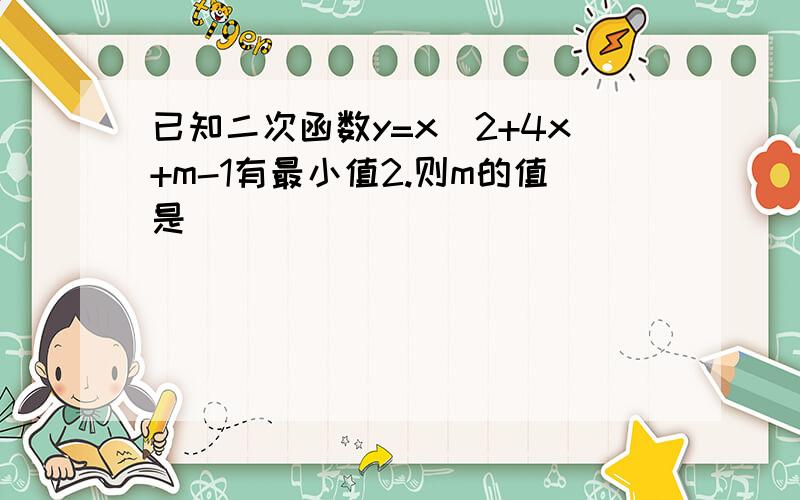 已知二次函数y=x^2+4x+m-1有最小值2.则m的值是