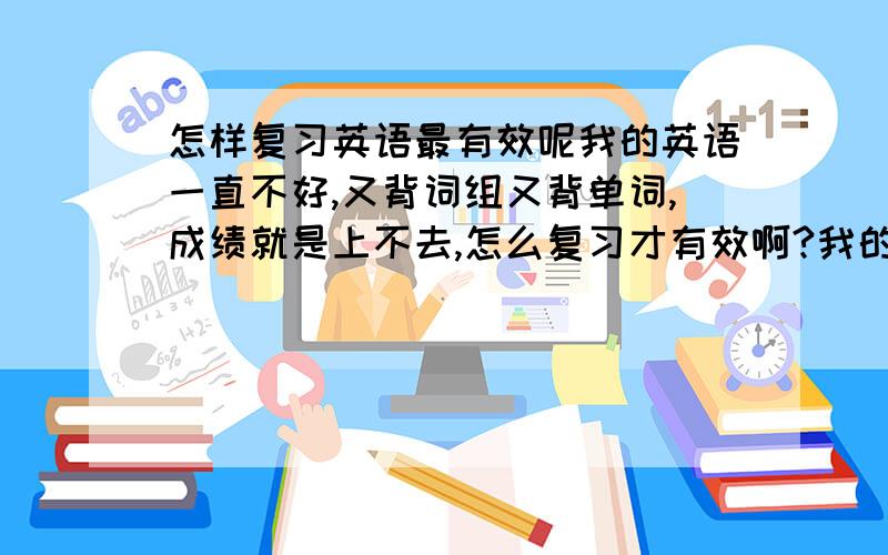 怎样复习英语最有效呢我的英语一直不好,又背词组又背单词,成绩就是上不去,怎么复习才有效啊?我的等级不高,悬赏分会少点,不好意思.