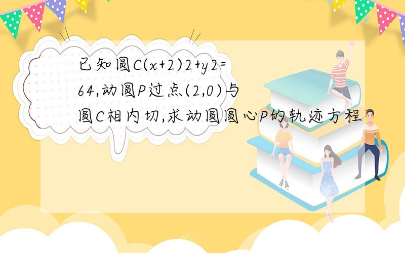 已知圆C(x+2)2+y2=64,动圆P过点(2,0)与圆C相内切,求动圆圆心P的轨迹方程