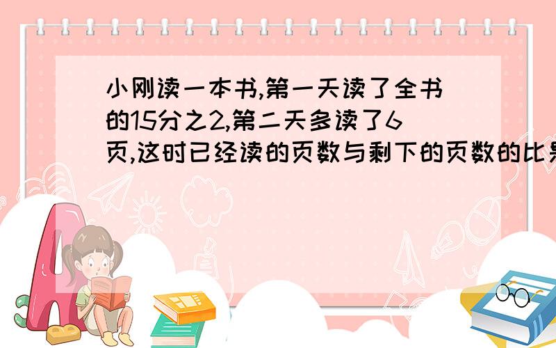 小刚读一本书,第一天读了全书的15分之2,第二天多读了6页,这时已经读的页数与剩下的页数的比是3：7,小刚再读多少页就能读完这本书?急,