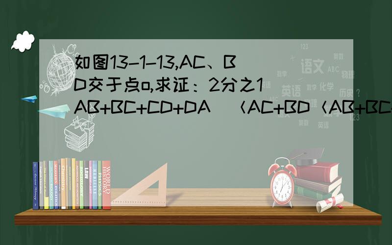 如图13-1-13,AC、BD交于点o,求证：2分之1（AB+BC+CD+DA）＜AC+BD＜AB+BC+CD+DA.