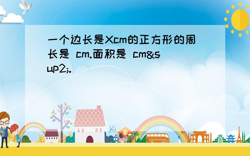 一个边长是Xcm的正方形的周长是 cm.面积是 cm².