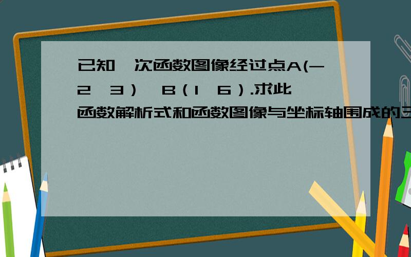 已知一次函数图像经过点A(-2,3）,B（1,6）.求此函数解析式和函数图像与坐标轴围成的三角形的面积