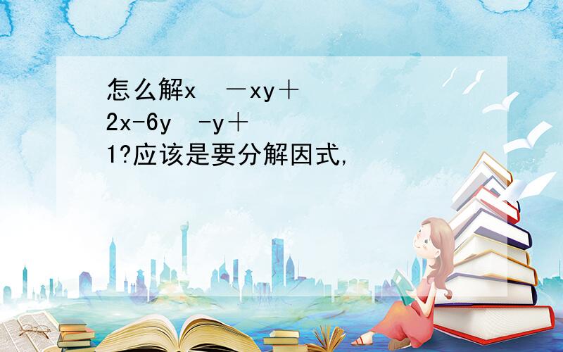 怎么解x²－xy＋2x-6y²-y＋1?应该是要分解因式,