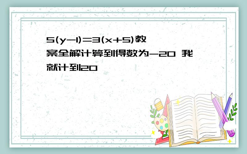 5(y-1)=3(x+5)教案全解计算到得数为-20 我就计到20