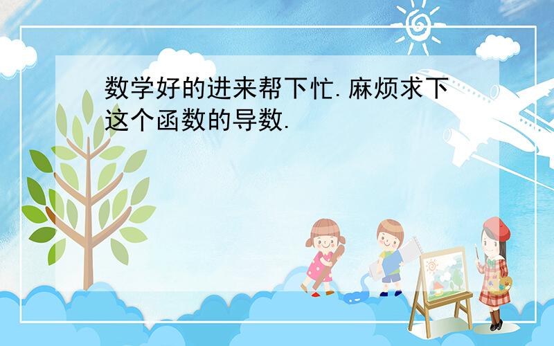 数学好的进来帮下忙.麻烦求下这个函数的导数.