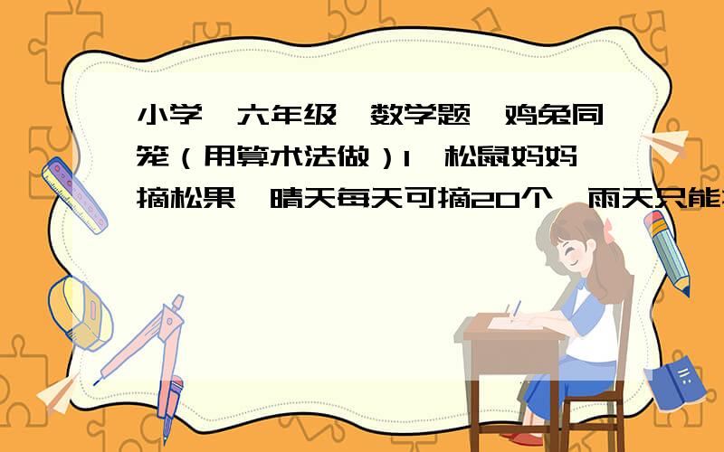 小学—六年级—数学题—鸡兔同笼（用算术法做）1、松鼠妈妈摘松果,晴天每天可摘20个,雨天只能摘10个,它一连摘了几天摘了120个松果,平均每天摘12个.这几天中有几个雨天?