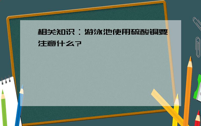 相关知识：游泳池使用硫酸铜要注意什么?