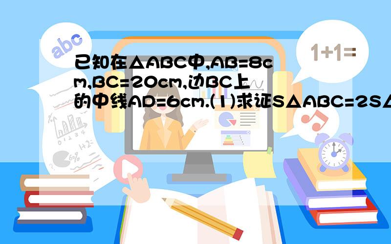 已知在△ABC中,AB=8cm,BC=20cm,边BC上的中线AD=6cm.(1)求证S△ABC=2S△ADC;(2)求△ADC的面积S△ADC.