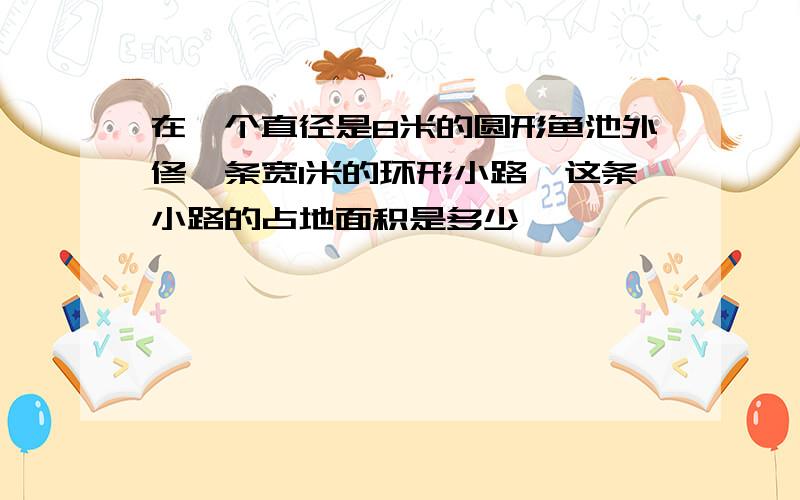 在一个直径是8米的圆形鱼池外修一条宽1米的环形小路,这条小路的占地面积是多少