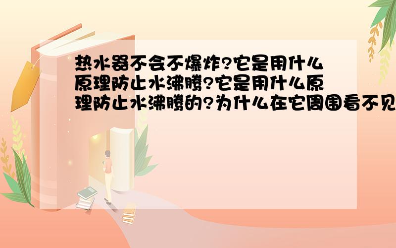 热水器不会不爆炸?它是用什么原理防止水沸腾?它是用什么原理防止水沸腾的?为什么在它周围看不见热气?