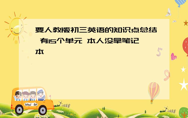 要人教版初三英语的知识点总结 有15个单元 本人没拿笔记本