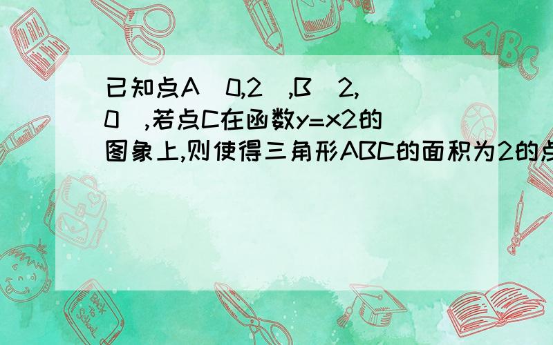 已知点A（0,2）,B（2,0）,若点C在函数y=x2的图象上,则使得三角形ABC的面积为2的点C的个数为为什么在设点C（a,a2）到直线AB：x+y-2=0的距离为d,