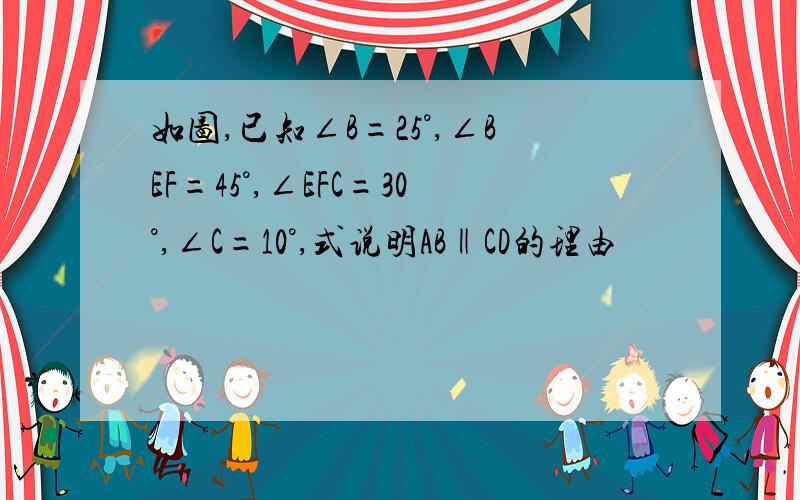 如图,已知∠B=25°,∠BEF=45°,∠EFC=30°,∠C=10°,式说明AB‖CD的理由