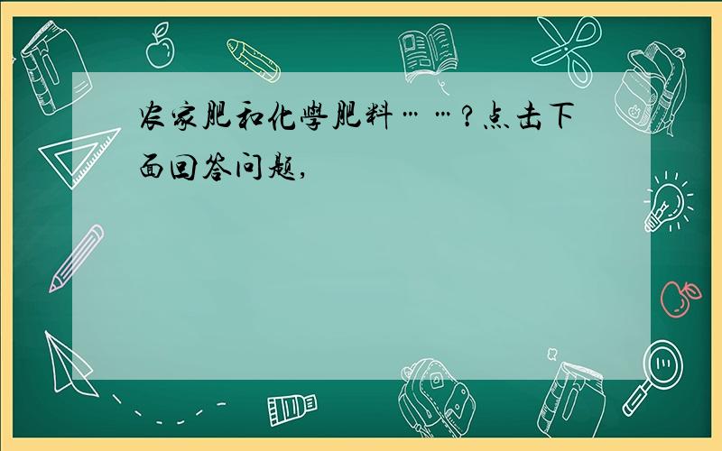 农家肥和化学肥料……?点击下面回答问题,