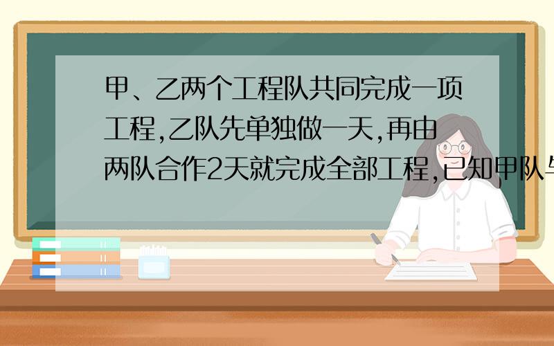 甲、乙两个工程队共同完成一项工程,乙队先单独做一天,再由两队合作2天就完成全部工程,已知甲队与乙队的工效率之比是3:2,求甲、乙单独完成此项工程各需多少天?