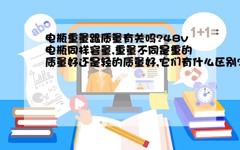 电瓶重量跟质量有关吗?48v电瓶同样容量,重量不同是重的质量好还是轻的质量好,它们有什么区别?