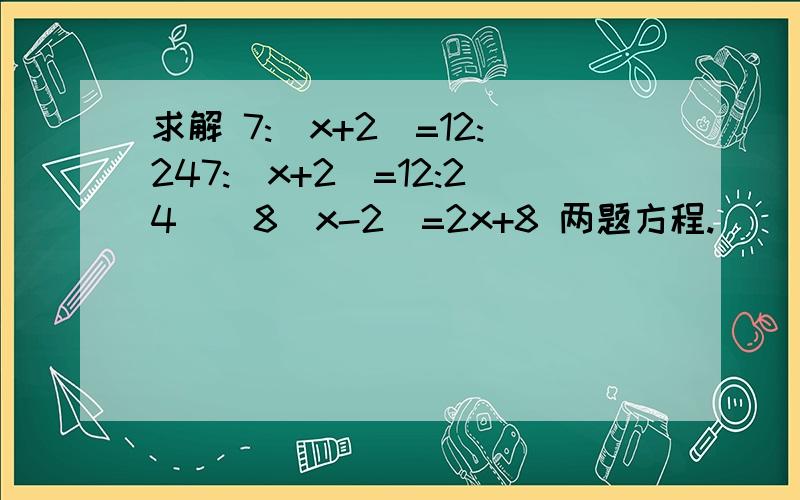 求解 7:(x+2)=12:247:(x+2)=12:24    8（x-2）=2x+8 两题方程.