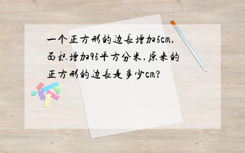 一个正方形的边长增加5cm,面积增加95平方分米,原来的正方形的边长是多少cm?