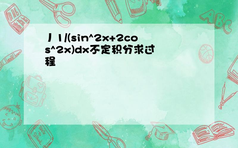 丿1/(sin^2x+2cos^2x)dx不定积分求过 程