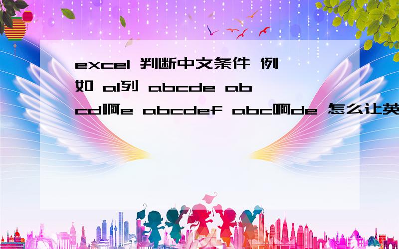 excel 判断中文条件 例如 a1列 abcde abcd啊e abcdef abc啊de 怎么让英文的和中文的分开排列啊?排列成这样：abcdeabcdefabc啊deabcd啊e