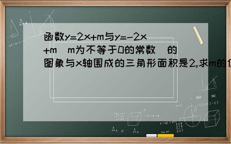 函数y=2x+m与y=-2x+m(m为不等于0的常数)的图象与x轴围成的三角形面积是2,求m的值