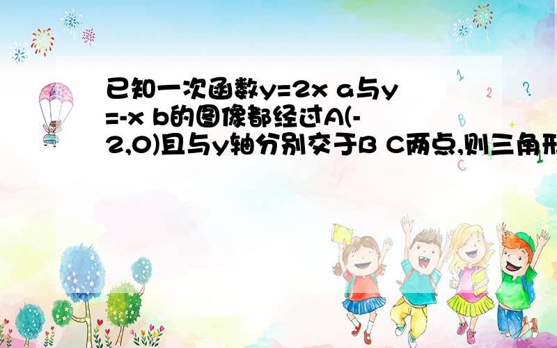 已知一次函数y=2x a与y=-x b的图像都经过A(-2,0)且与y轴分别交于B C两点,则三角形abc的面积