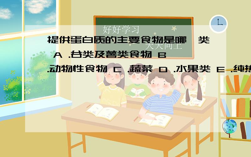 提供蛋白质的主要食物是哪一类 A .谷类及薯类食物 B .动物性食物 C .蔬菜 D .水果类 E .纯热能食物