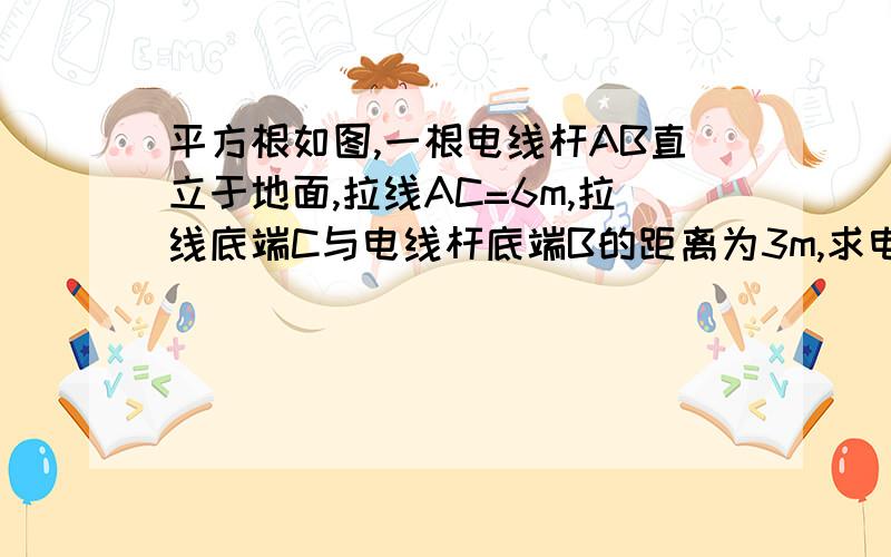 平方根如图,一根电线杆AB直立于地面,拉线AC=6m,拉线底端C与电线杆底端B的距离为3m,求电线杆AB的高度.