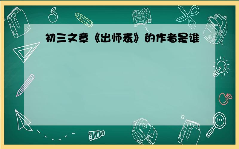 初三文章《出师表》的作者是谁